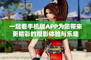 一起看手机版APP为您带来更精彩的观影体验与乐趣