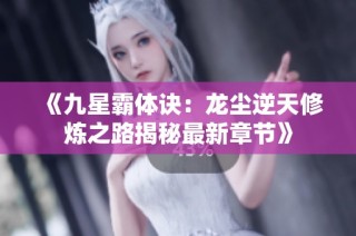 《九星霸体诀：龙尘逆天修炼之路揭秘最新章节》