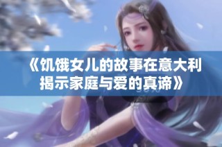 《饥饿女儿的故事在意大利揭示家庭与爱的真谛》