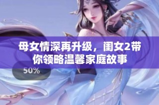 母女情深再升级，闺女2带你领略温馨家庭故事