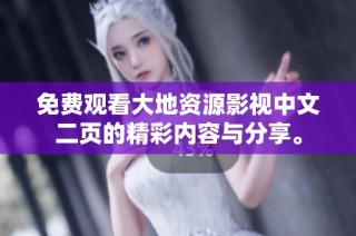免费观看大地资源影视中文二页的精彩内容与分享。