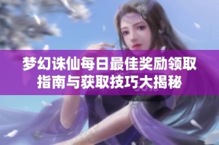 梦幻诛仙每日最佳奖励领取指南与获取技巧大揭秘
