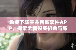 免费下载黄金网站软件APP，探索全新投资机会与服务功能