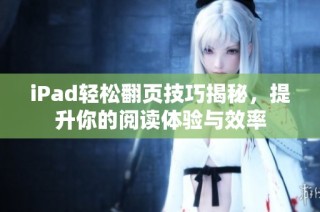 iPad轻松翻页技巧揭秘，提升你的阅读体验与效率