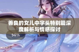 善良的女儿中字头特别篇深度解析与情感探讨