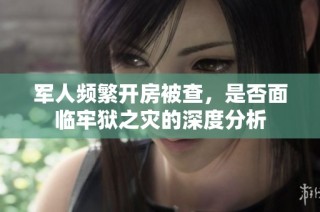 军人频繁开房被查，是否面临牢狱之灾的深度分析