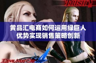 黄品汇电商如何运用绿巨人优势实现销售策略创新