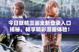 今日妖精漫画全新登录入口揭秘，畅享精彩漫画体验！