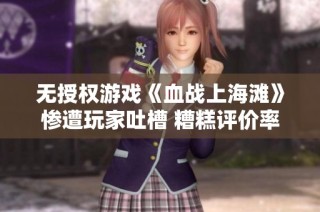 无授权游戏《血战上海滩》惨遭玩家吐槽 糟糕评价率为零