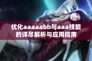 优化aaaaabb与aaa技能的详尽解析与应用指南
