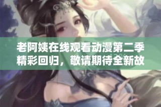 老阿姨在线观看动漫第二季精彩回归，敬请期待全新故事与角色！