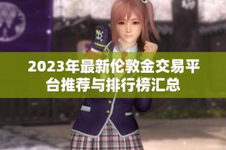 2023年最新伦敦金交易平台推荐与排行榜汇总