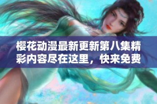 樱花动漫最新更新第八集精彩内容尽在这里，快来免费观看吧！