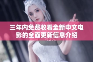 三年内免费收看全新中文电影的全面更新信息介绍