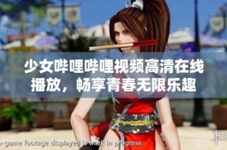 少女哔哩哔哩视频高清在线播放，畅享青春无限乐趣