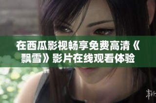 在西瓜影视畅享免费高清《飘雪》影片在线观看体验