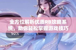 全方位解析优质RB攻略系统，助你轻松掌握游戏技巧