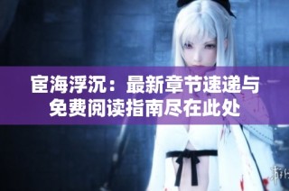 宦海浮沉：最新章节速递与免费阅读指南尽在此处