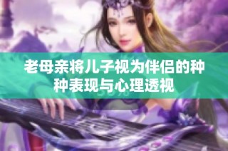 老母亲将儿子视为伴侣的种种表现与心理透视