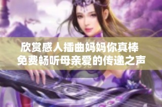 欣赏感人插曲妈妈你真棒 免费畅听母亲爱的传递之声