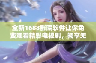 全新1688影院软件让你免费观看精彩电视剧，畅享无广告观影体验