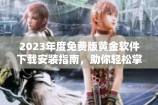 2023年度免费版黄金软件下载安装指南，助你轻松掌握市场动态