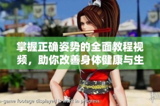 掌握正确姿势的全面教程视频，助你改善身体健康与生活质量
