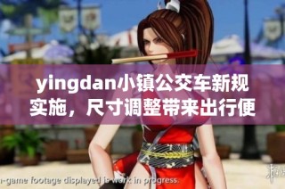 yingdan小镇公交车新规实施，尺寸调整带来出行便利