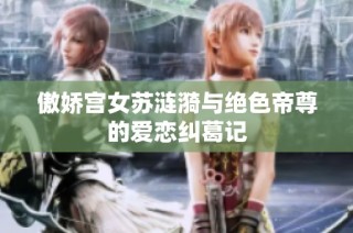 傲娇宫女苏涟漪与绝色帝尊的爱恋纠葛记