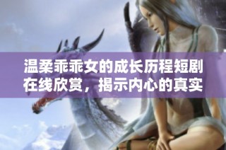 温柔乖乖女的成长历程短剧在线欣赏，揭示内心的真实世界