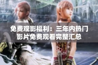 免费观影福利：三年内热门影片免费观看完整汇总