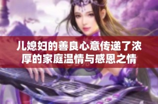 儿媳妇的善良心意传递了浓厚的家庭温情与感恩之情