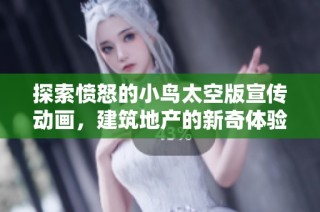 探索愤怒的小鸟太空版宣传动画，建筑地产的新奇体验