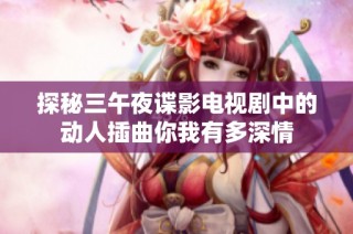 探秘三午夜谍影电视剧中的动人插曲你我有多深情