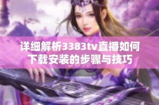 详细解析3383tv直播如何下载安装的步骤与技巧