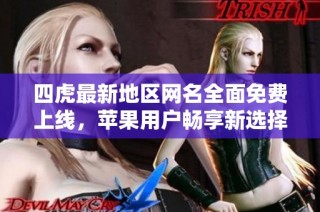 四虎最新地区网名全面免费上线，苹果用户畅享新选择