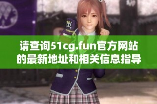 请查询51cg.fun官方网站的最新地址和相关信息指导