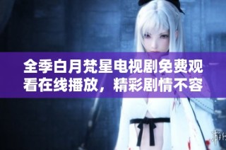 全季白月梵星电视剧免费观看在线播放，精彩剧情不容错过
