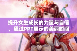 提升女生成长的力量与自信，通过PPT展示的美丽瞬间