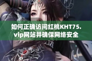 如何正确访问红桃KHT75.vip网站并确保网络安全