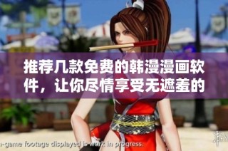 推荐几款免费的韩漫漫画软件，让你尽情享受无遮羞的嘿嘿漫画体验