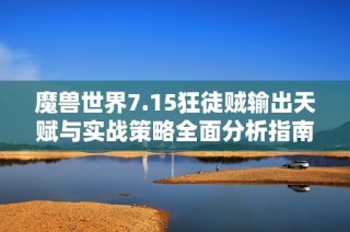 魔兽世界7.15狂徒贼输出天赋与实战策略全面分析指南