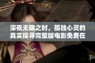 深夜无眠之时，孤独心灵的真实探寻完整版电影免费在线观看
