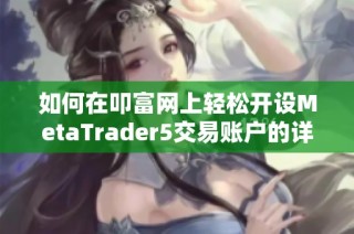 如何在叩富网上轻松开设MetaTrader5交易账户的详细攻略