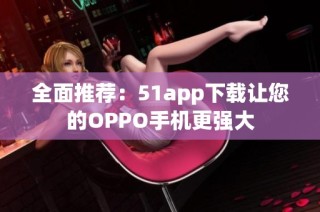 全面推荐：51app下载让您的OPPO手机更强大