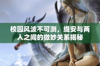 校园风波不可测，缇安与两人之间的微妙关系揭秘