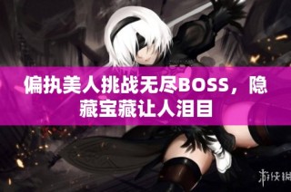 偏执美人挑战无尽BOSS，隐藏宝藏让人泪目
