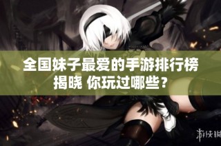 全国妹子最爱的手游排行榜揭晓 你玩过哪些？