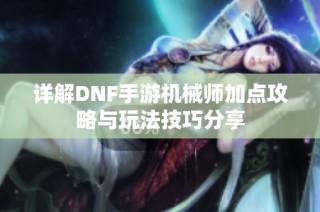 详解DNF手游机械师加点攻略与玩法技巧分享