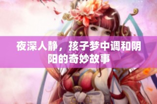 夜深人静，孩子梦中调和阴阳的奇妙故事